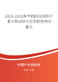 2026-2032年中國(guó)線纜組件行業(yè)市場(chǎng)調(diào)研與前景趨勢(shì)預(yù)測(cè)報(bào)告